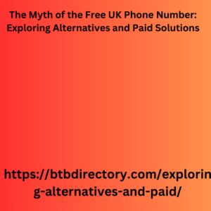 The Myth of the Free UK Phone Number: Exploring Alternatives and Paid Solutions
