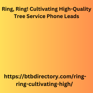 Ring, Ring! Cultivating High-Quality Tree Service Phone Leads 